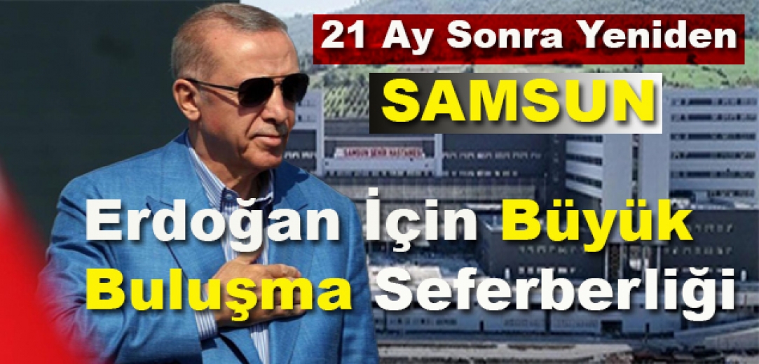 “21 Ay Sonra Yeniden Samsun! Erdoğan İçin Büyük Buluşma Seferberliği”