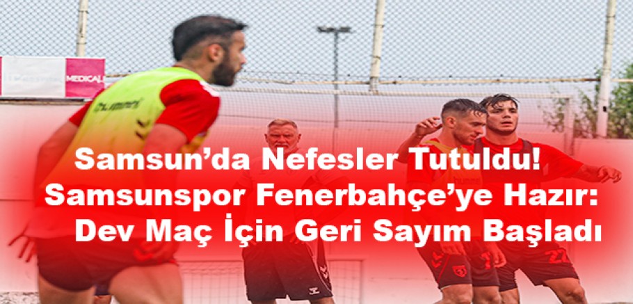 Samsun’da Büyük Kapışma!Samsunspor Fenerbahçe’ye Karşı Zafer Peşinde