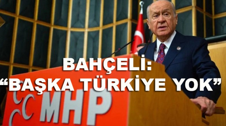 BAHÇELİ: “BAŞKA TÜRKİYE YOK”