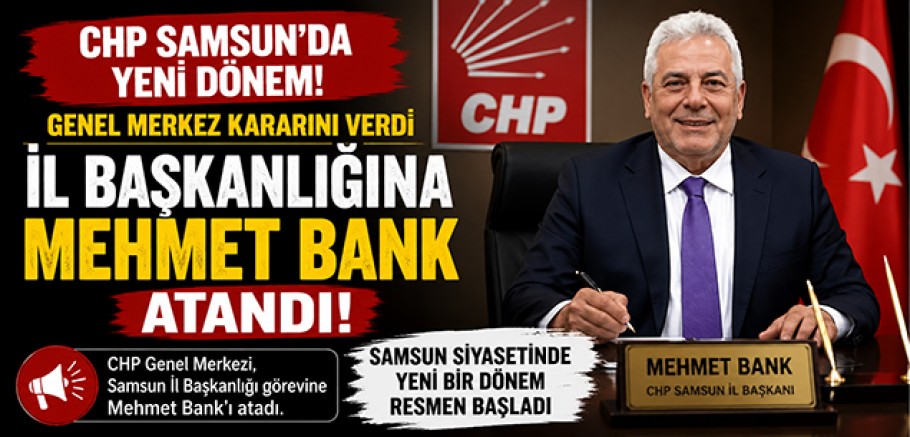 CHP Samsun'da Yeni Dönem! Genel Merkez Kararını Verdi, İl Başkanlığına Mehmet Bank Atandı