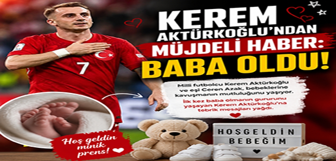 Kerem Aktürkoğlu Baba Oldu! Milli Futbolcu İlk Kez Baba Olmanın Sevincini Yaşadı