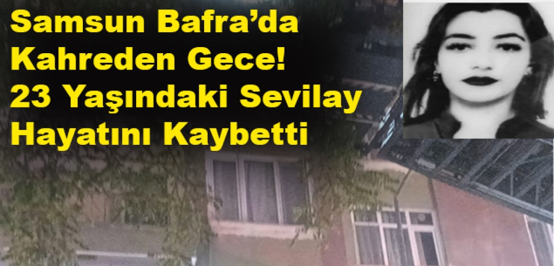 Samsun Bafra’da Şüpheli Ölüm! Sevilay’ın Ardından 1 Kişi Gözaltına Alındı