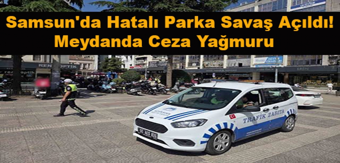 Samsun'da Hatalı Parka Savaş Açıldı! Meydanda Ceza Yağmuru