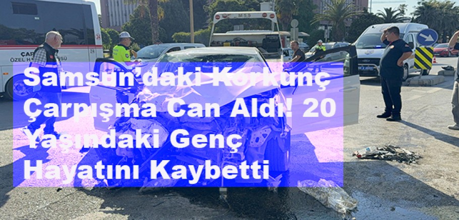Samsun’daki Feci Kazadan Kahreden Haber! 20 Yaşındaki Ahmet Tuna Arslan Hayatını Kaybetti