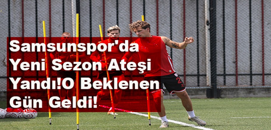 Samsunspor'da Yeni Sezon Ateşi Yandı!O Beklenen Gün Geldi!