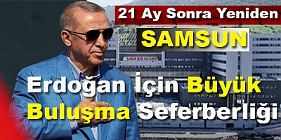 “21 Ay Sonra Yeniden Samsun! Erdoğan İçin Büyük Buluşma Seferberliği”