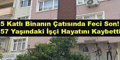 5 Katlı Binanın Çatısında Feci Son! 57 Yaşındaki İşçi Hayatını Kaybetti