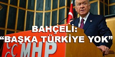 BAHÇELİ: “BAŞKA TÜRKİYE YOK”