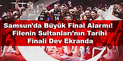 Samsun’da Büyük Final Alarmı!