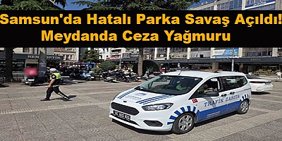 Samsun'da Hatalı Parka Savaş Açıldı! Meydanda Ceza Yağmuru