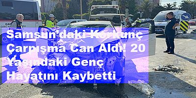 Samsun’daki Feci Kazadan Kahreden Haber! 20 Yaşındaki Ahmet Tuna Arslan Hayatını Kaybetti
