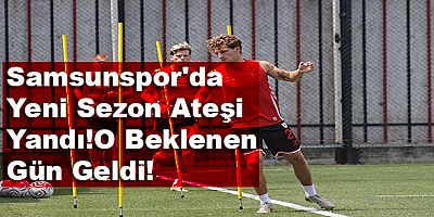 Samsunspor'da Yeni Sezon Ateşi Yandı!O Beklenen Gün Geldi!